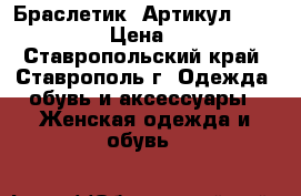  Браслетик 	 Артикул: bras_012	 › Цена ­ 350 - Ставропольский край, Ставрополь г. Одежда, обувь и аксессуары » Женская одежда и обувь   
